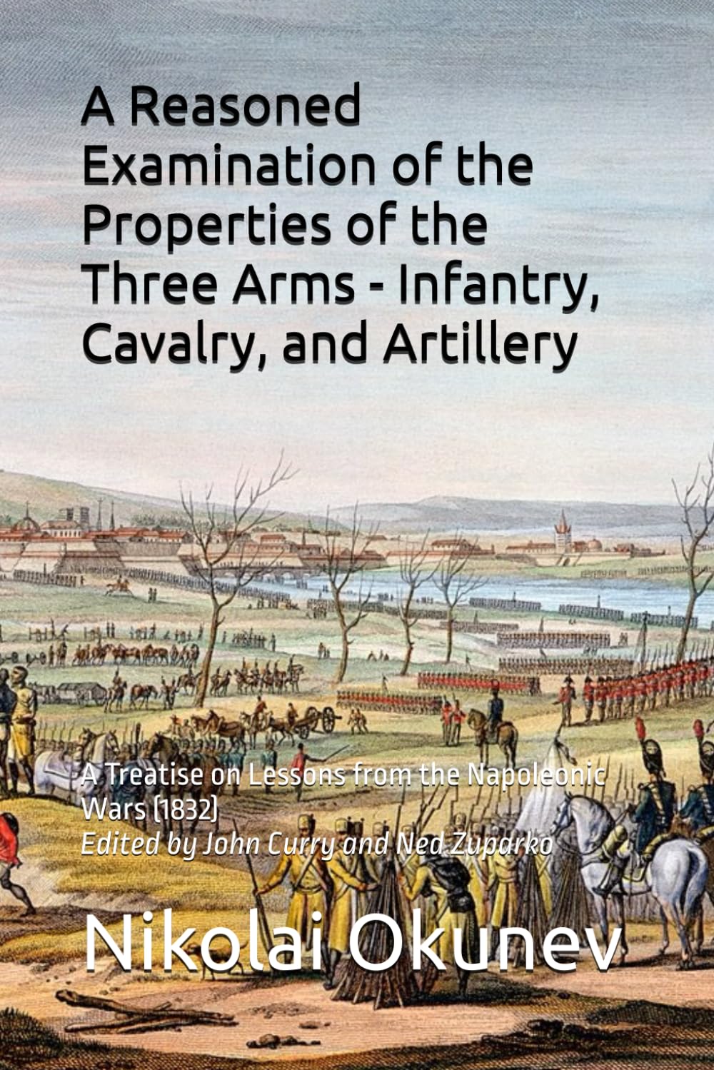 A Reasoned Examination of the Properties of the Three Arms - Infantry, Cavalry, and Artillery: A Treatise on Lessons from the Napoleonic Wars (1832) (History of Wargaming Project: History)