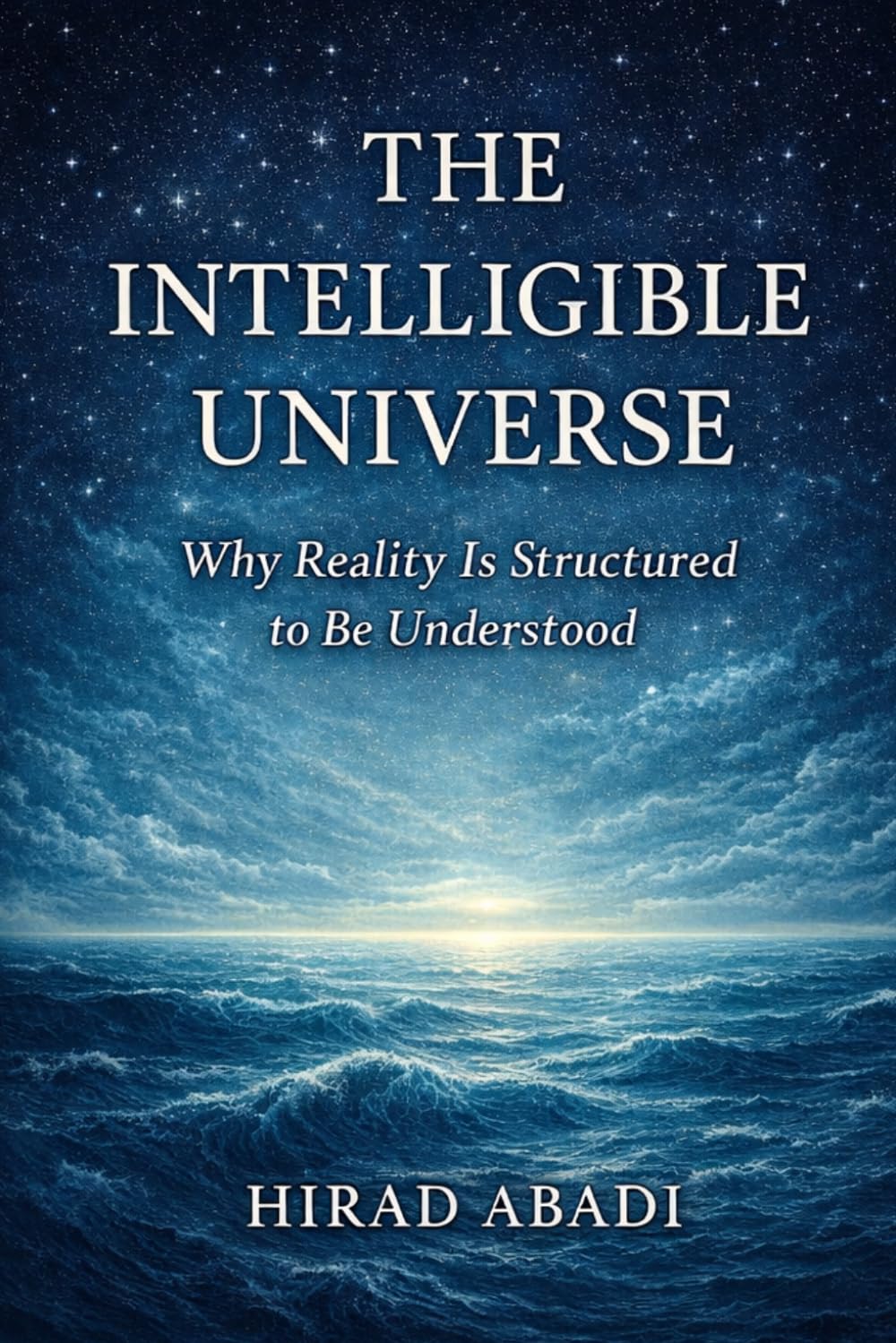 The Intelligible Universe: Why Reality Is Structured to Be Understood