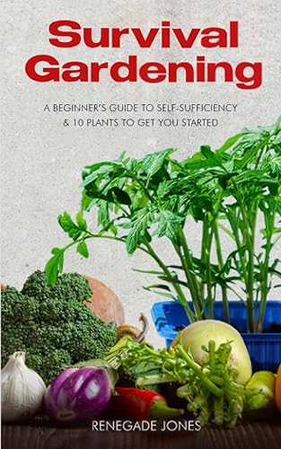 Survival Gardening A Beginner's Guide to Self-Sufficency & 10 Plants to Get You Started
