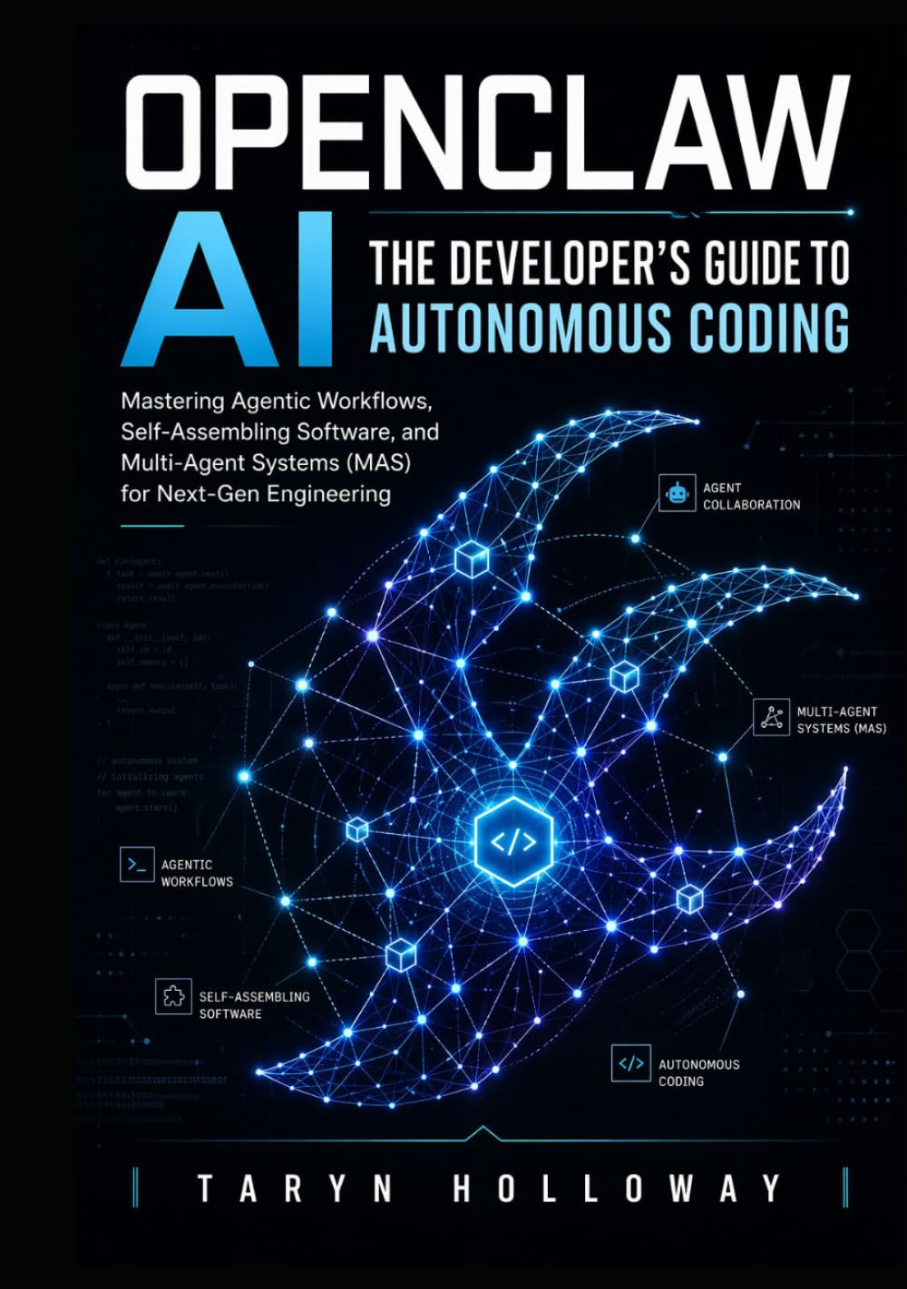 OPENCLAW AI THE DEVELOPER'S GUIDE TO AUTONOMOUS CODING: Mastering Agentic Workflows, Self-Assembling Software, and Multi-Agent Systems (MAS) for Next-Gen Engineering