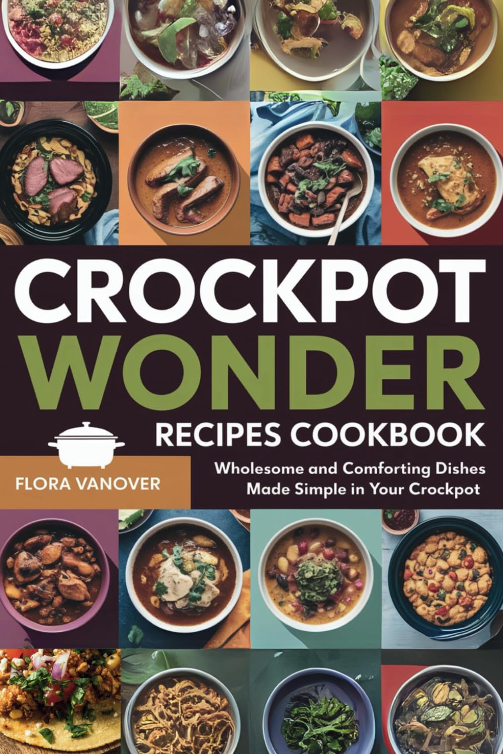 CROCKPOT WONDER RECIPES COOKBOOK: Wholesome and Comforting Dishes Made Simple in Your Crockpot