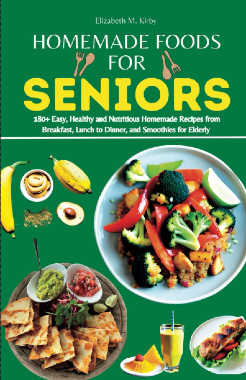 HOMEMADE FOODS FOR SENIORS: EASY, HEALTHY AND NUTRITIOUS HOMEMADE RECIPES FROM BREAKFAST, LUNCH TO DINNER, AND SMOOTHIES FOR ELDERLY