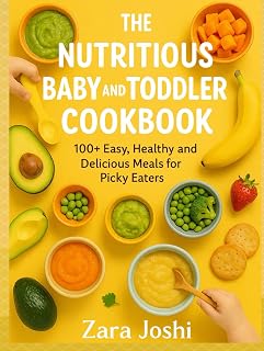THE NUTRITIOUS BABY AND TODDLER COOKBOOK: 100+ Easy, Healthy and Delicious Meals for Picky Eaters
