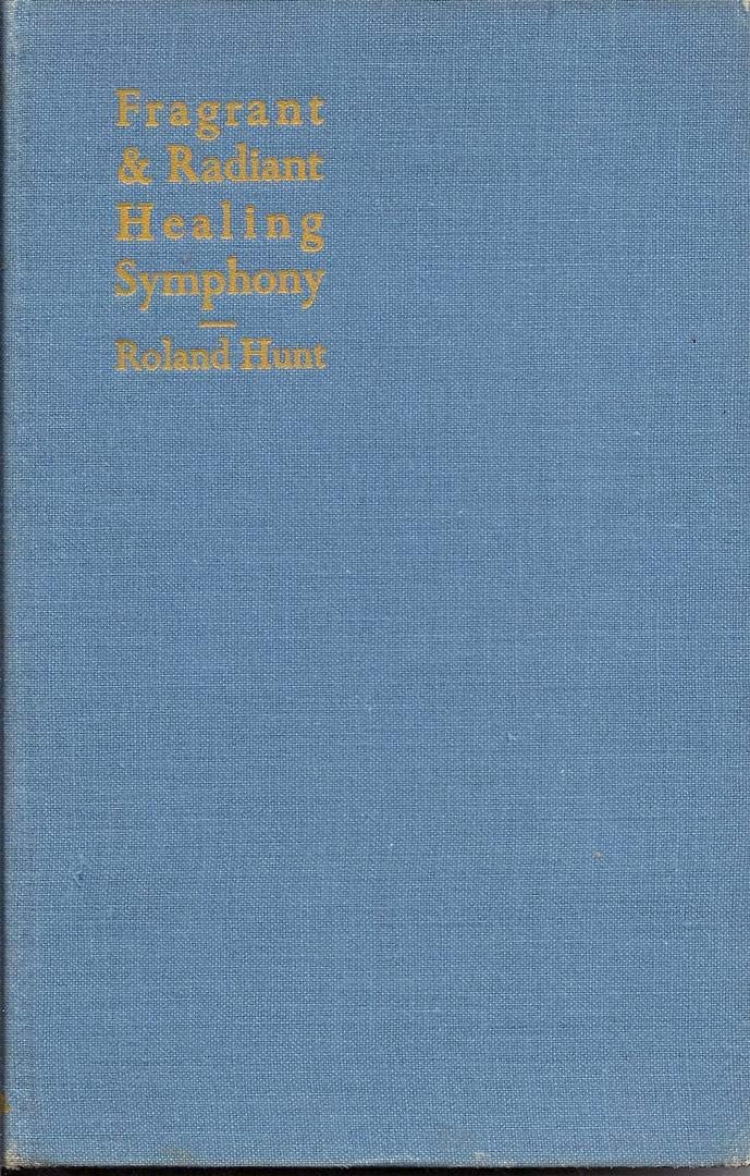 Fragrant and radiant symphony : an enquiry into the wondrous correlation of the healing virtues of colour, sound and perfume and a consideration of their influence and purpose / by Roland Hunt