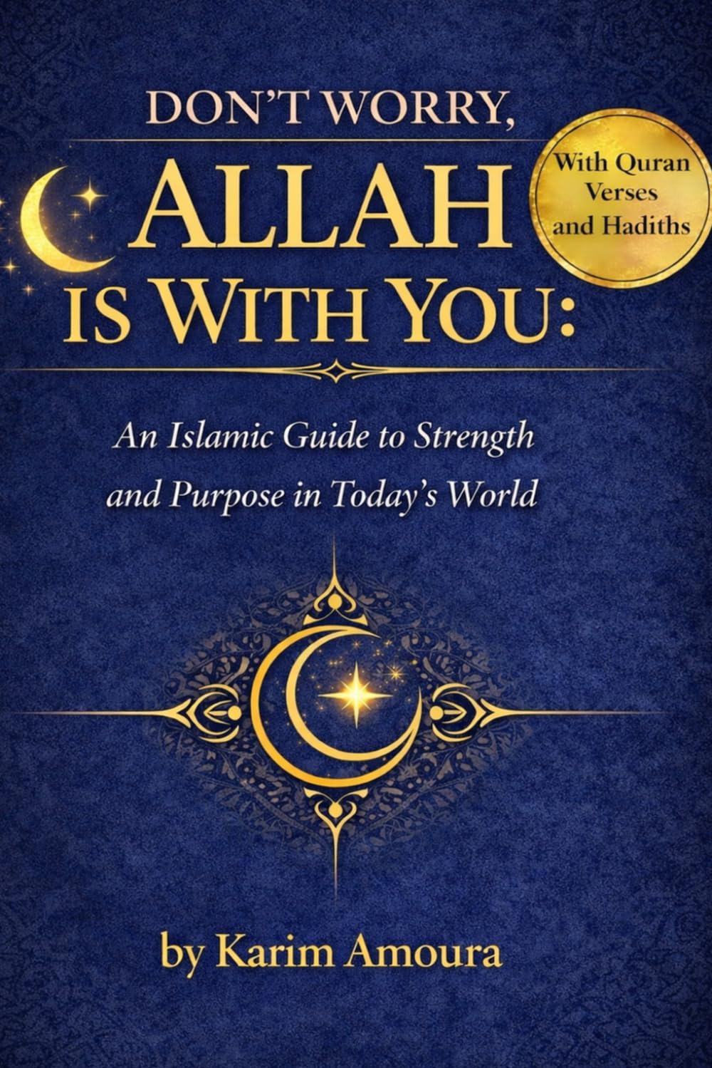Don't Worry, Allah Is With You: How to Overcome Worry, Anxiety, and Doubt Through Faith in Allah – With Quran Verses and Hadith