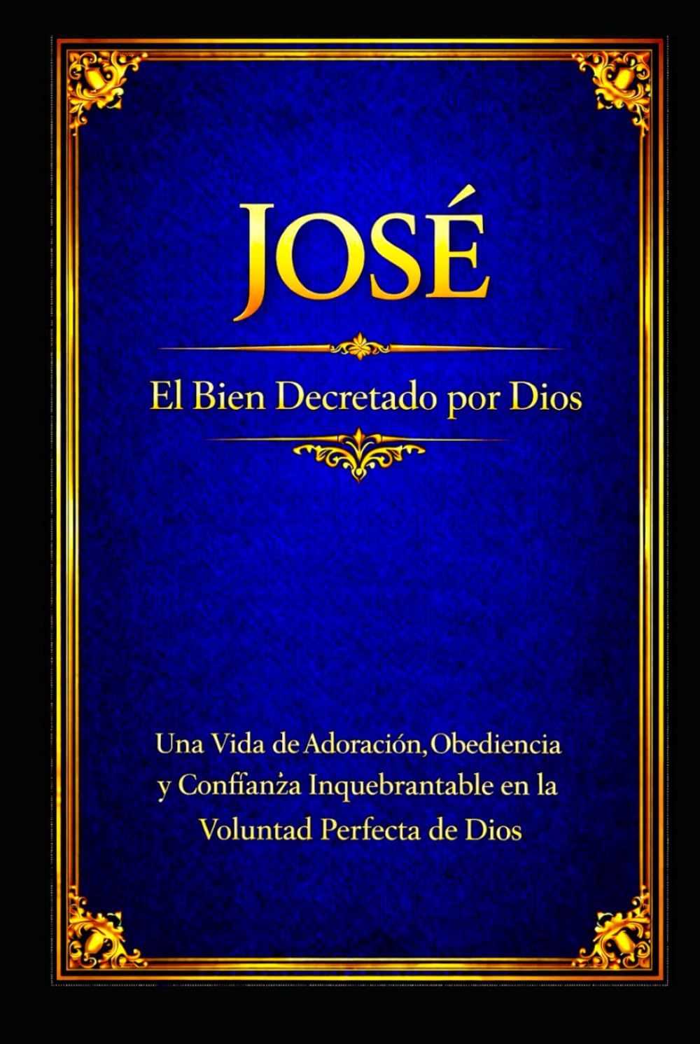 JOSÉ: Una Vida de Adoración, Obediencia y Confianza Inquebrantable en la Voluntad Perfecta de Dios