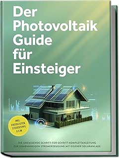 Der Photovoltaik Guide für Einsteiger: Die umfassende Schritt-für-Schritt-Komplettanleitung zur unabhängigen Stromerzeugung mit eigener Solaranlage - inkl. Checklisten, Steuertipps u.v.m.