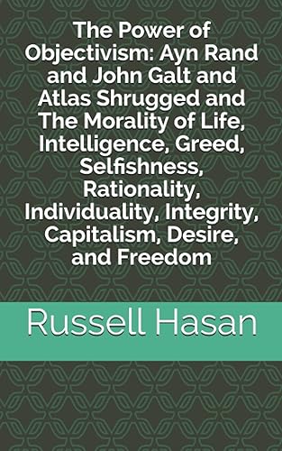 The Power of Objectivism Ayn Rand and John Galt and Atlas Shrugged and The Morality of Life, Intelligence, Greed, Selfishness, Rationality, ...