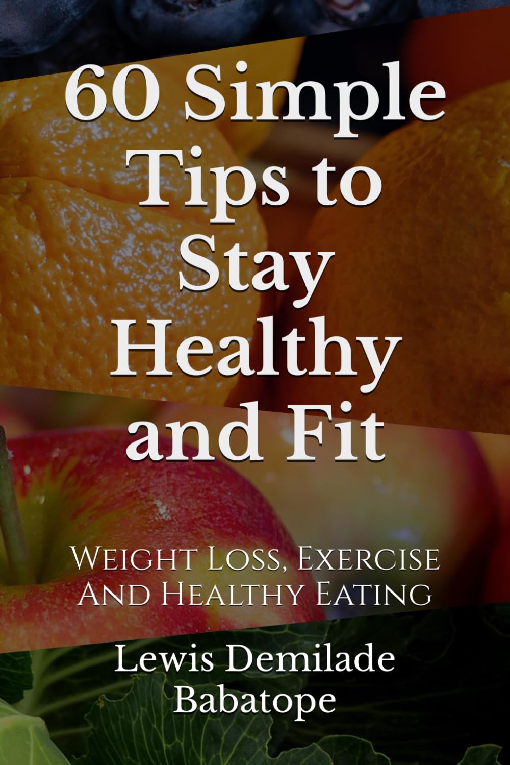 60 Simple Tips To Stay Healthy And Fit: Weight Loss, Exercise And Healthy Eating