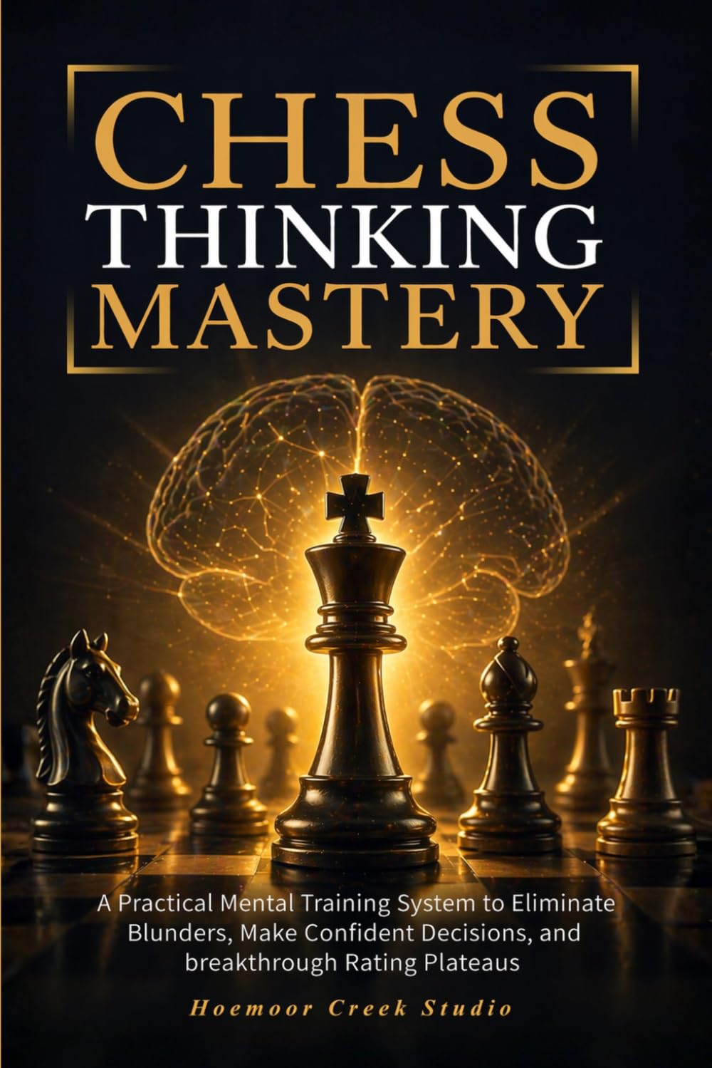Chess Thinking Mastery: A Practical Mental Training System to Eliminate Blunders, Make Confident Decisions, and Break Through Rating Plateaus