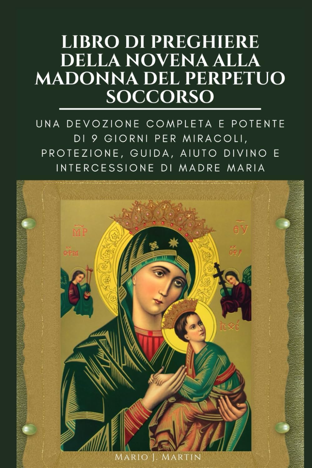 LIBRO DI PREGHIERE DELLA NOVENA ALLA MADONNA DEL PERPETUO SOCCORSO: Una devozione completa e potente di 9 giorni per miracoli, protezione, guida, aiuto divino e intercessione di Madre Maria