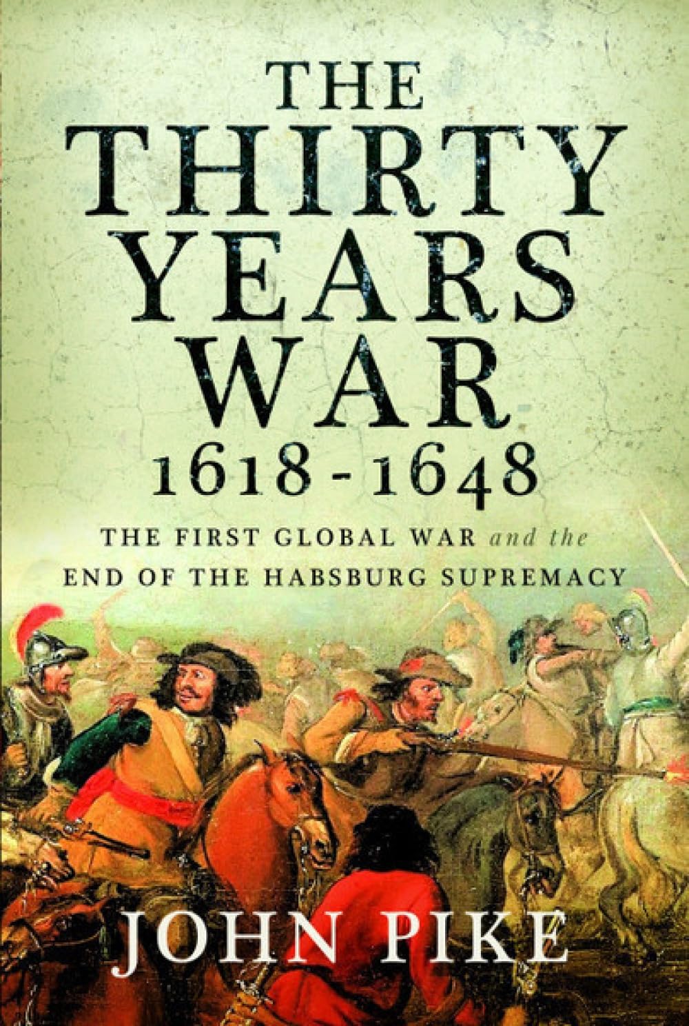 The Thirty Years War, 1618 - 1648 : The First Global War and the end of Habsburg Supremacy
