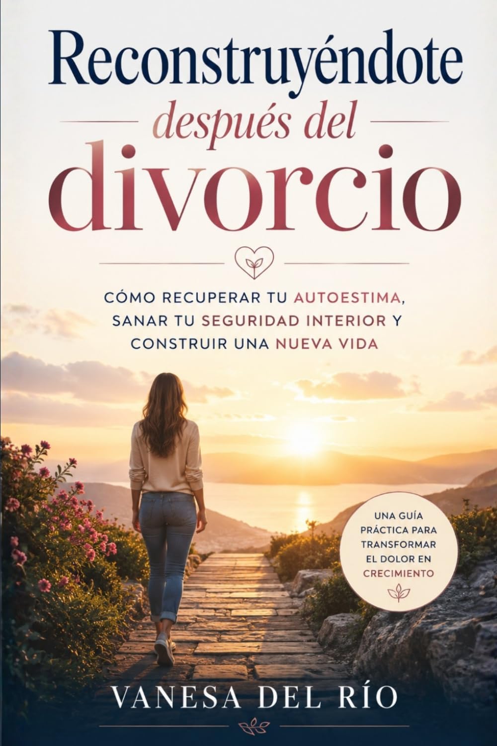 Reconstruyéndote después del divorcio: Cómo recuperar tu autoestima, sanar tu seguridad interior y construir una nueva vida