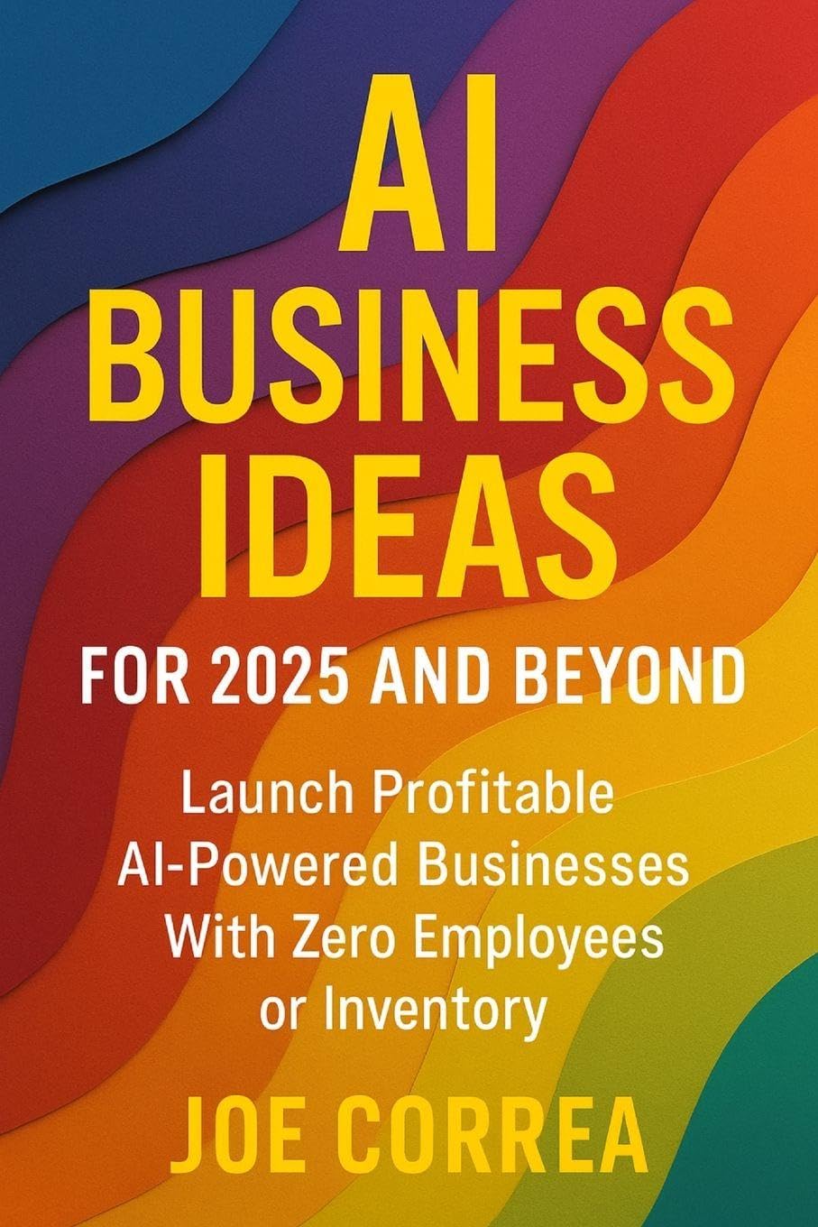 AI Business Ideas for 2025 and Beyond: Launch Profitable AI-Powered Businesses With Zero Employees or Inventory: 6 (AI Income Empire)