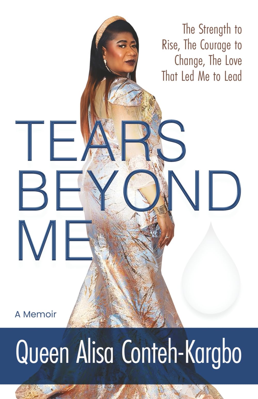 Tears Beyond Me: The Strength to Rise, The Courage to Change, The Love That Led Me to Lead