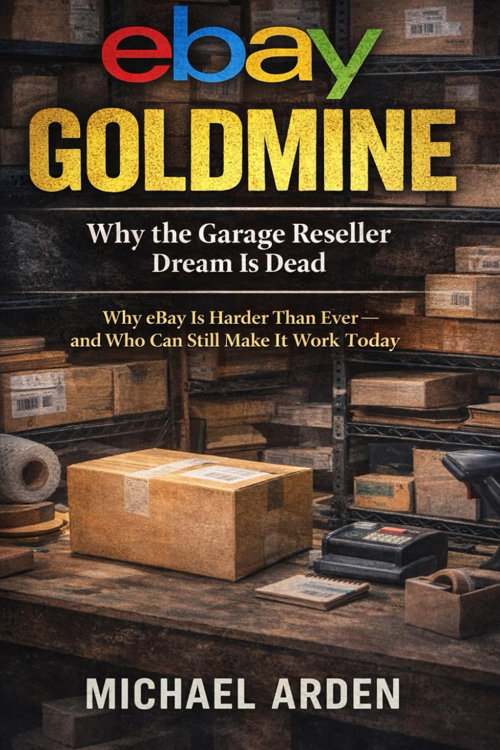 eBay Goldmine: Why the Garage Reseller Dream Is Dead: Why eBay Is Harder Than Ever — and Who Can Still Make It Work Today
