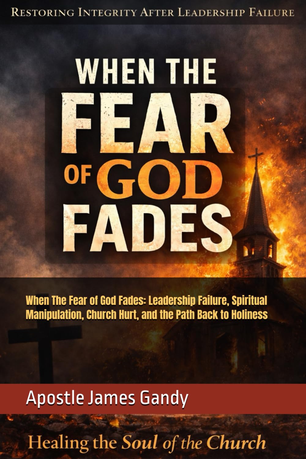 When The Fear of God Fades: Leadership Failure, Spiritual Manipulation, Church Hurt, and the Path Back to Holiness
