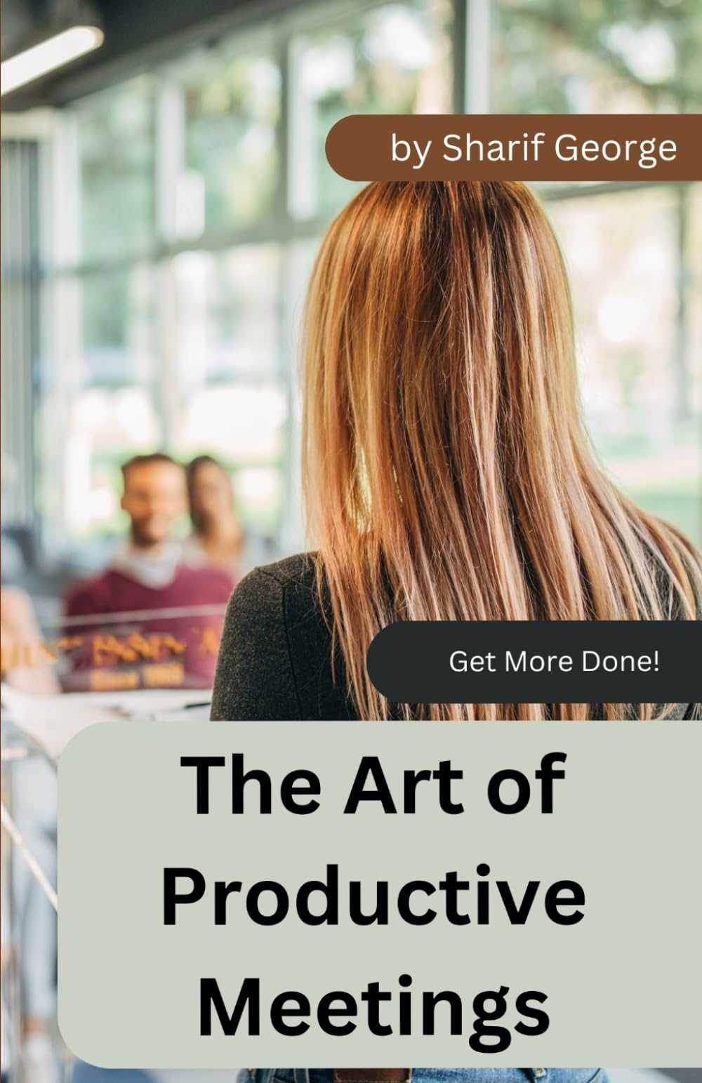 The Art of Productive Meetings: how to have meetings with meaning (Get More Done)