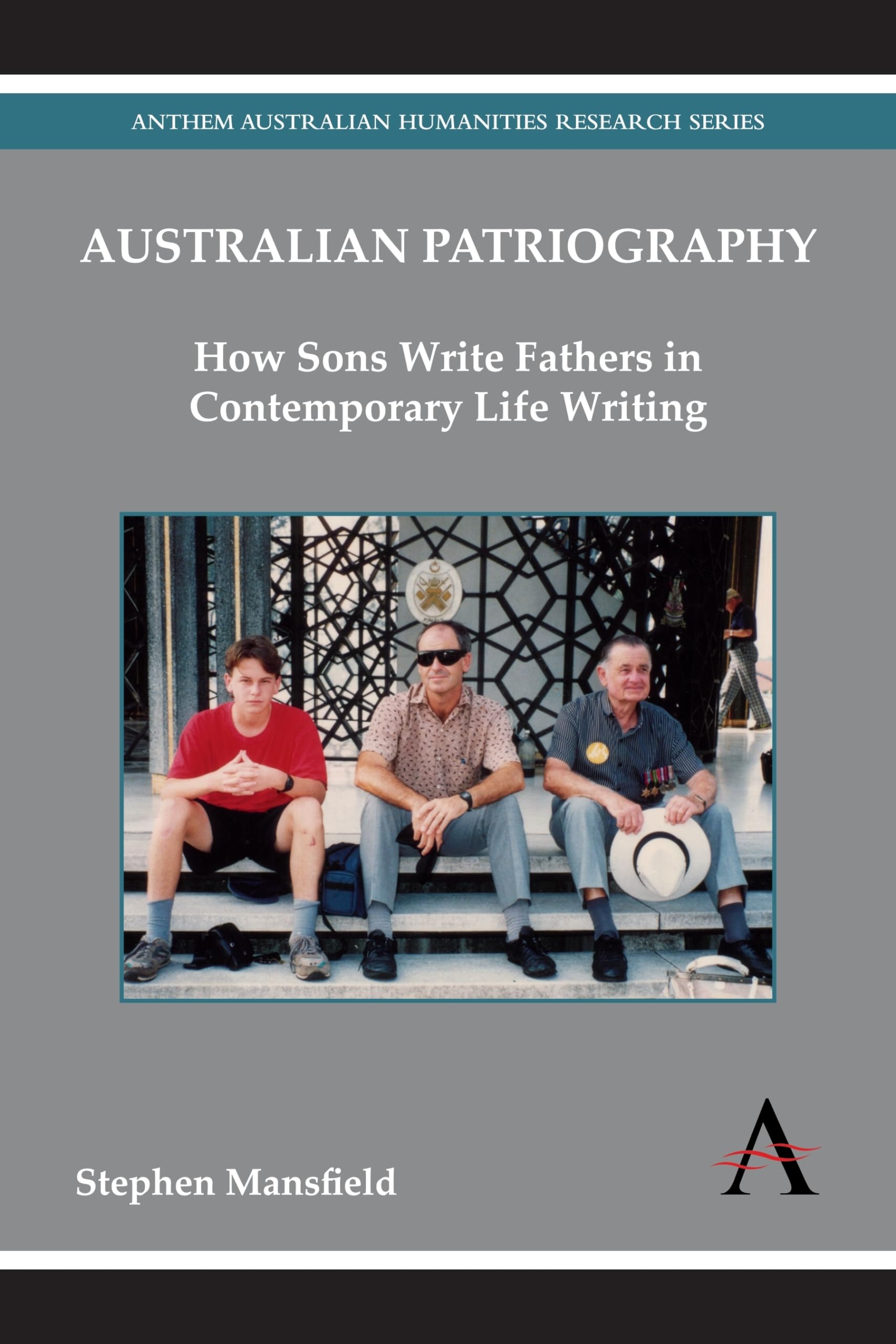 Australian Patriography: How Sons Write Fathers in Contemporary Life Writing (Anthem Australian Humanities Research Series)