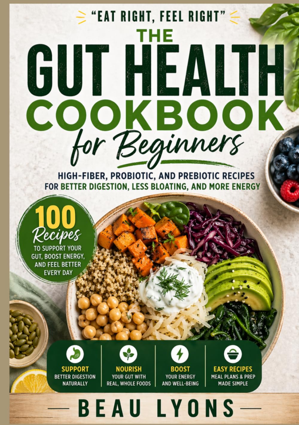 THE GUT HEALTH COOBOOK FOR BEGINNERS: High-Fiber, Probiotic, And Prebiotic Recipes For Better Digestion, Less Bloating, And More Energy (BEAU LYONS KITCHEN)