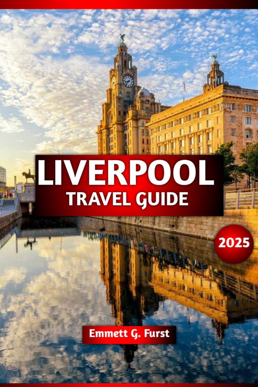 LIVERPOOL TRAVEL GUIDE 2025: Explore Top Attractions, Best Hotels, Local Food, Complete Itinerary, Nightlife & Budget Travel Tips for First-Time Visitors to England