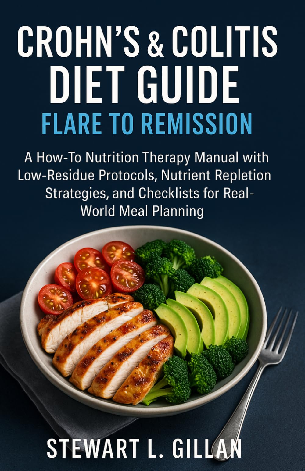 Crohn’s & Colitis Diet Guide: Flare to Remission: A How-To Nutrition Therapy Manual with Low-Residue Protocols, Nutrient Repletion Strategies, and Checklists for Real-World Meal Planning