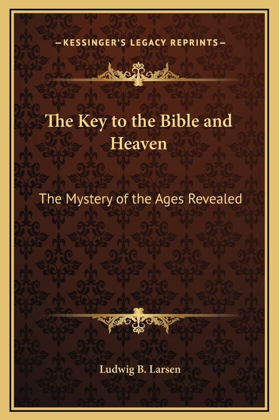 The Key to the Bible and Heaven: The Mystery of the Ages Revealed
