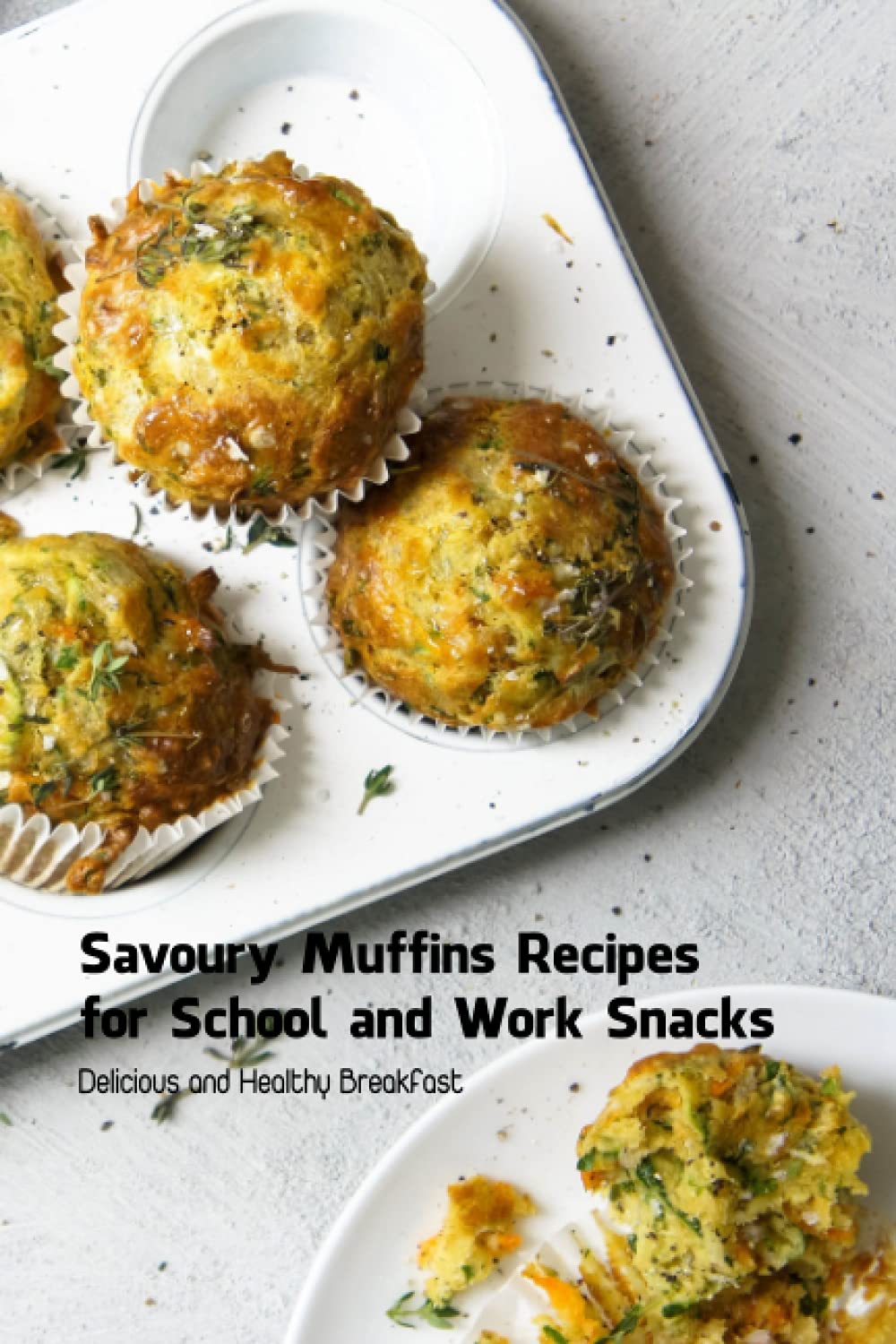 Savoury Muffins Recipes for School and Work Snacks: Delicious and Healthy Breakfast: Savoury Muffin Recipes Ideas
