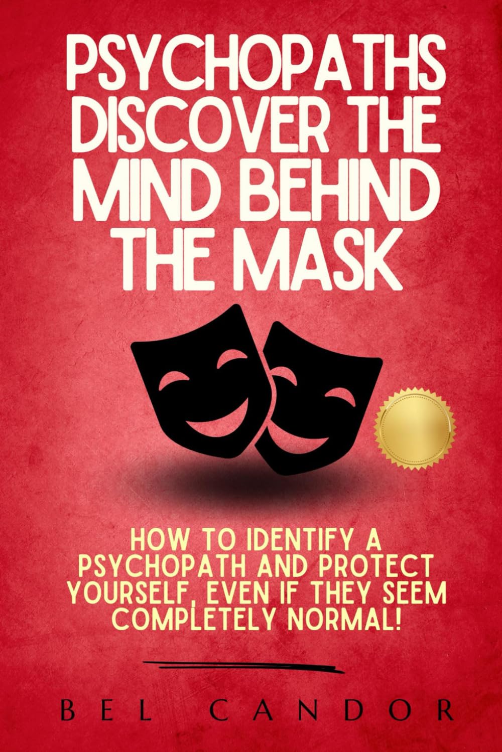 PSYCHOPATHS: DISCOVER THE MIND BEHIND THE MASK: How to identify a psychopath and protect yourself, even if they seem completely normal!
