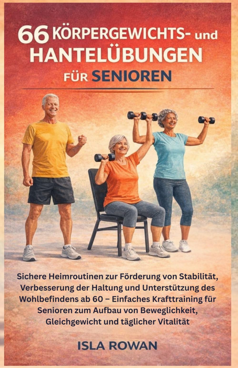 66 Körpergewichts- und Hantelübungen für Senioren: Sichere Heimroutinen zur Förderung von Stabilität, Verbesserung der Haltung und Unterstützung des ... Aufbau von Beweglichkeit, Gleichgewicht und