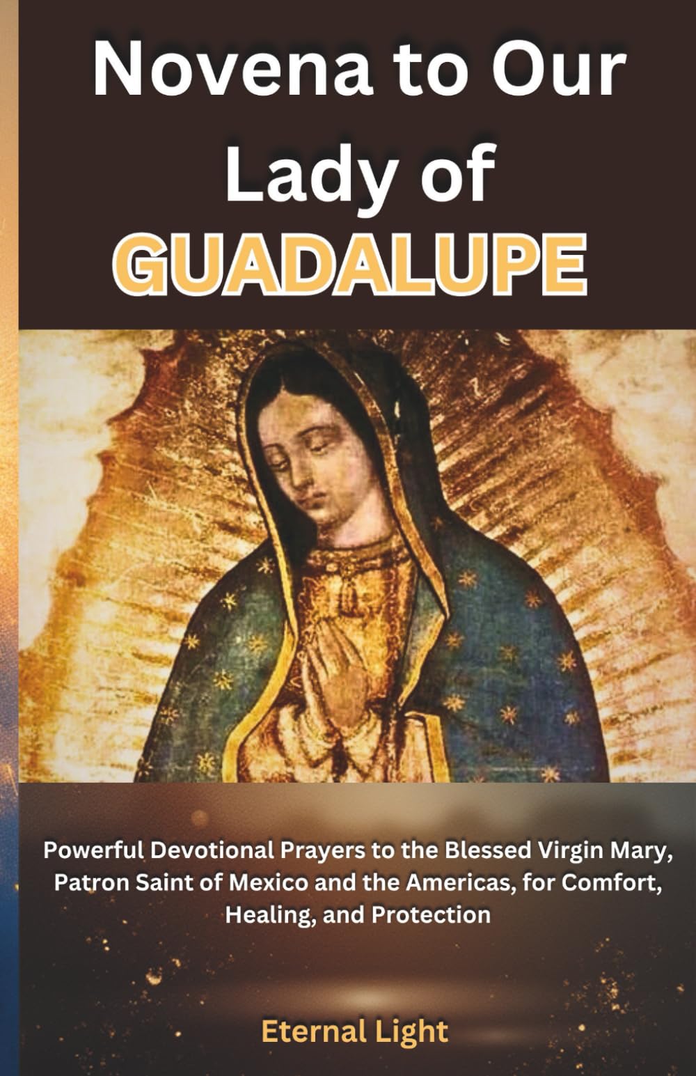 Novena to Our Lady of Guadalupe: Powerful Devotional Prayers to the Blessed Virgin Mary, Patron Saint of Mexico and the Americas, for Comfort, Healing, and Protection (PRAYERS OF HOPE AND MERCY)