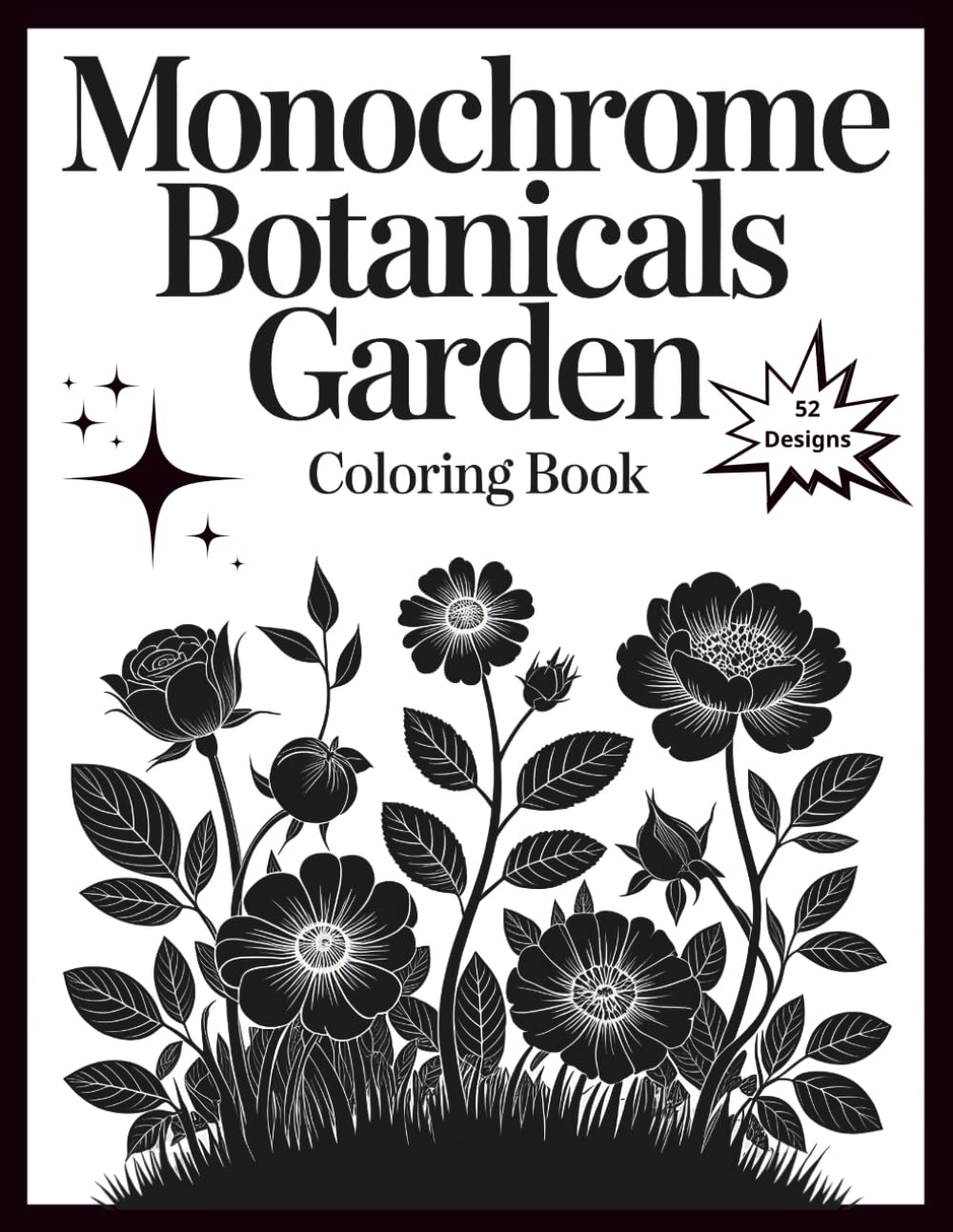 Monochrome Botanicals Garden Coloring Book: Stress Relief & Creative Art Therapy Through Elegant Floral Designs , 52 Mindful Illustrations for Relaxation