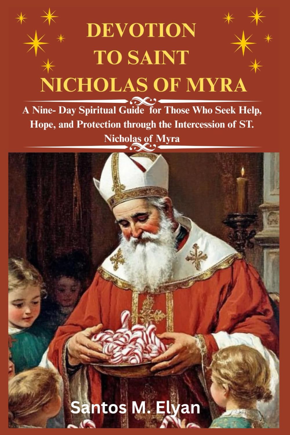 DEVOTION TO SAINT NICHOLAS OF MYRA: A Nine- Day Spiritual Guide for Those Who Seek Help, Hope, and Protection through the Intercession of ST. Nicholas of Myra
