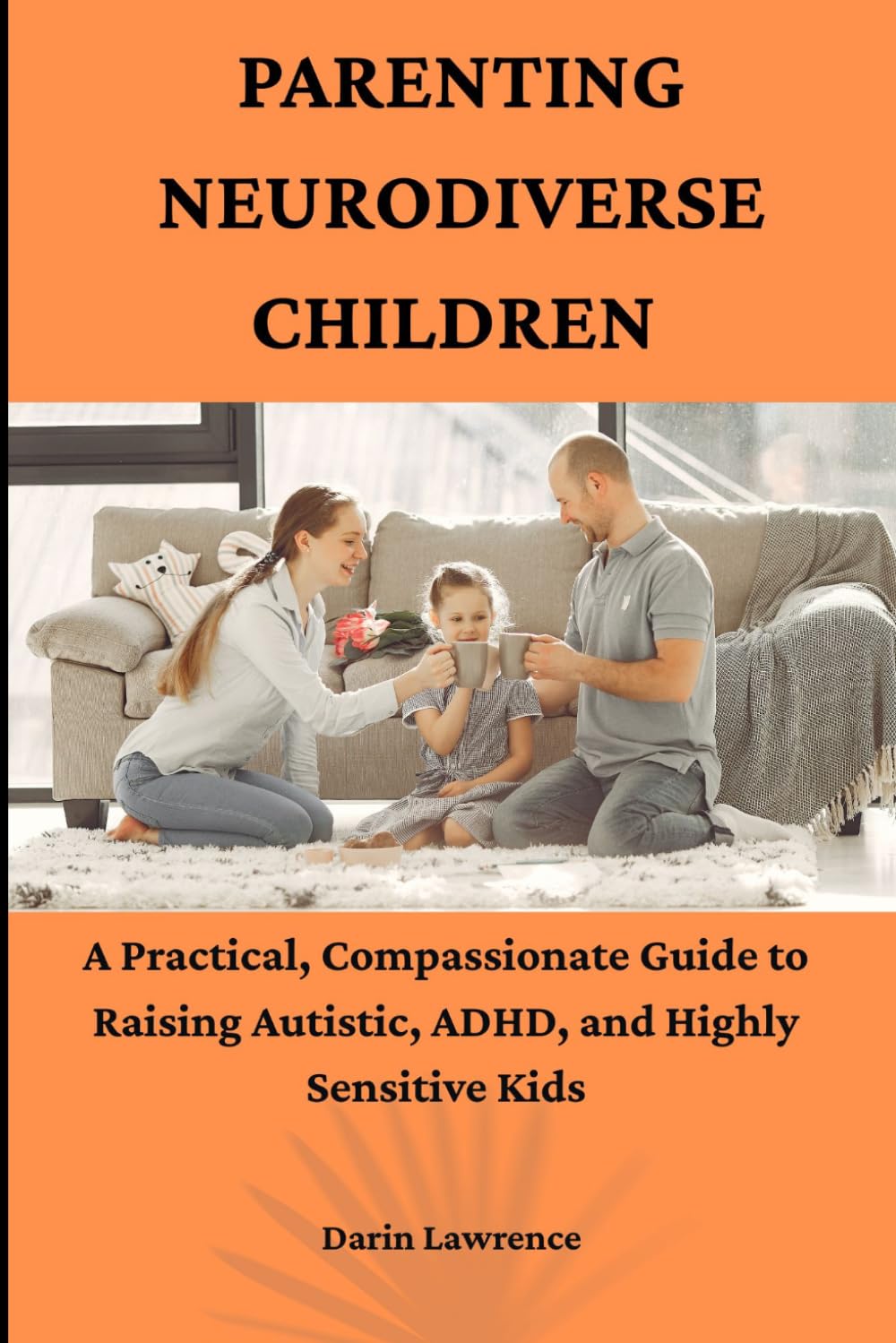Parenting Neurodiverse Children: A Practical, Compassionate Guide to Raising Autistic, ADHD, and Highly Sensitive Kids
