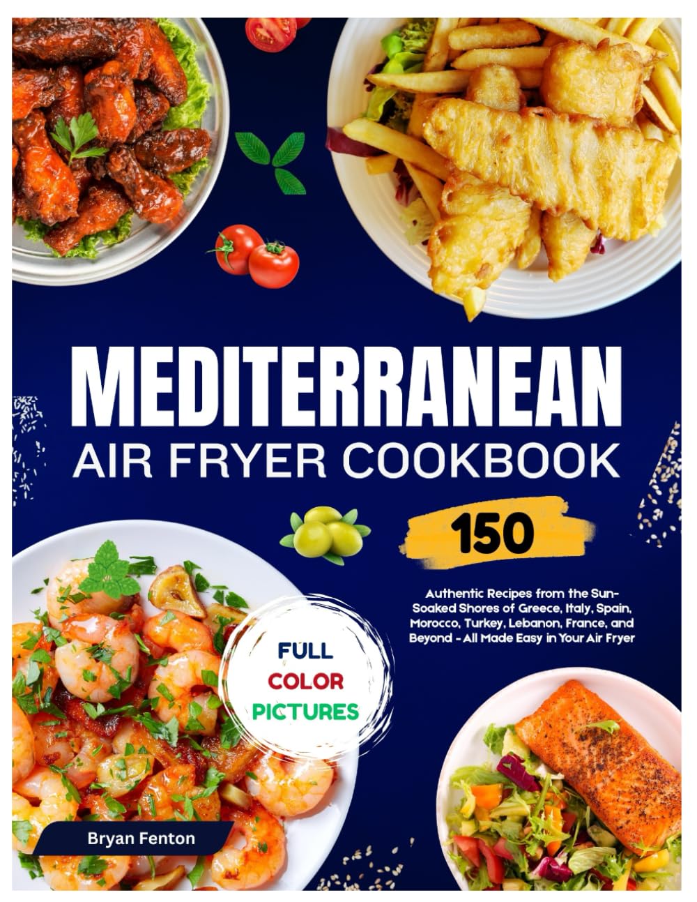 Mediterranean Air Fryer Cookbook: 150 Authentic Recipes from the Sun-Soaked Shores of Greece, Italy, Spain, Morocco, Turkey, Lebanon, France, and Beyond – All Made Easy in Your Air Fryer