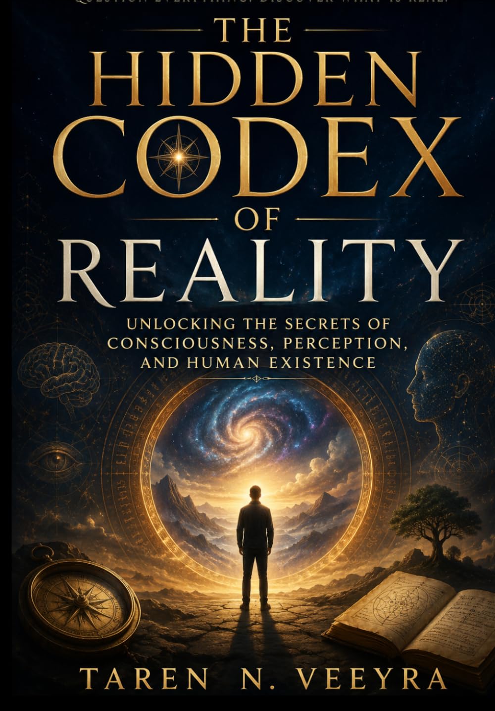 The Hidden Codex of Reality: Unlocking the Secrets of Consciousness, Perception, and Human Existence