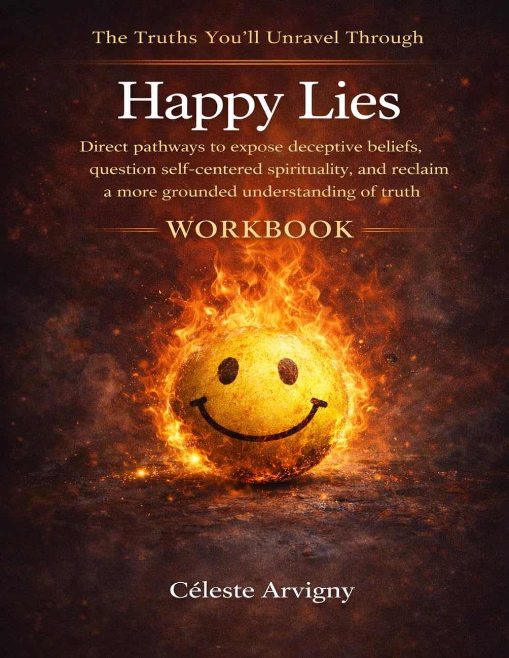 The Truths You’ll Unravel Through Happy Lies: Direct pathways to expose deceptive beliefs, question self-centered spirituality, and reclaim a more grounded understanding of truth