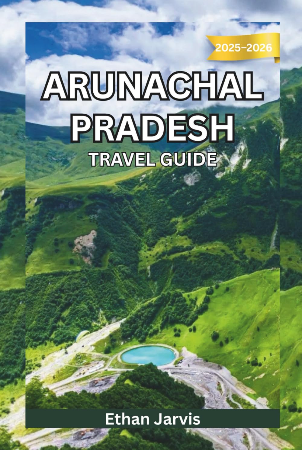 ARUNACHAL PRADESH TRAVEL GUIDE 2025–2026: Journey Through India’s Remote Northeast: Culture, Adventure, and Unseen Himalayan Landscapes (The Traveler's Companion)