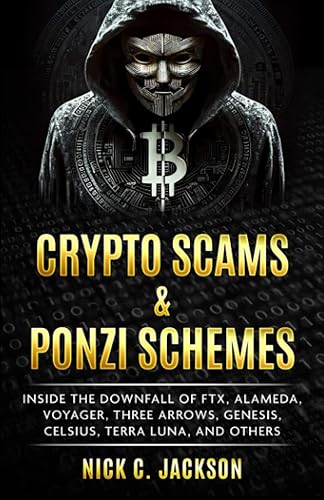 Crypto Scams & Ponzi Schemes Inside the Downfall of FTX, Alameda, Voyager, Three Arrows, Genesis, Celsius, Terra Luna, and Others