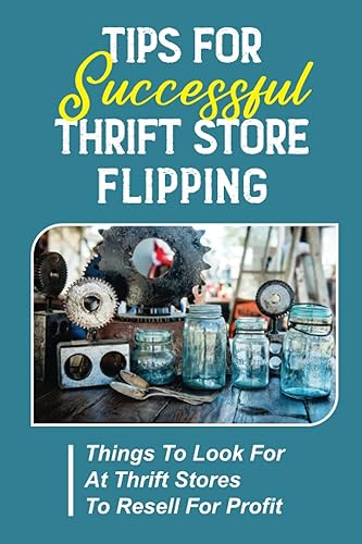 Tips For Successful Thrift Store Flipping: Things To Look For At Thrift Stores To Resell For Profit: Buying Items At Thrift Stores