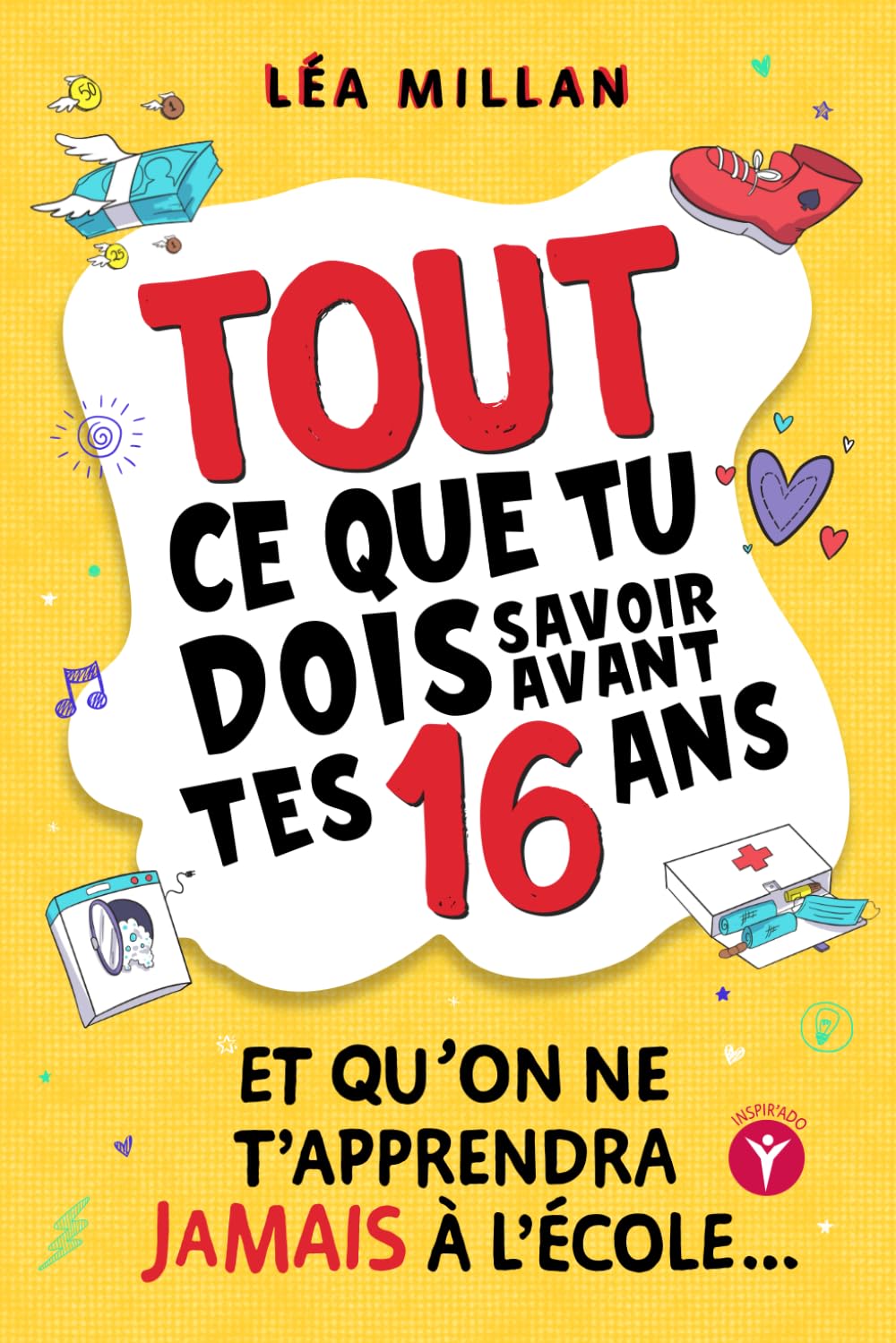 Tout ce que tu dois savoir avant tes 16 ans et qu’on ne t’apprendra jamais à l’école....: livre pour ados pour apprendre à cuisiner, gérer son argent, se faire des amis et avoir confiance en soi.