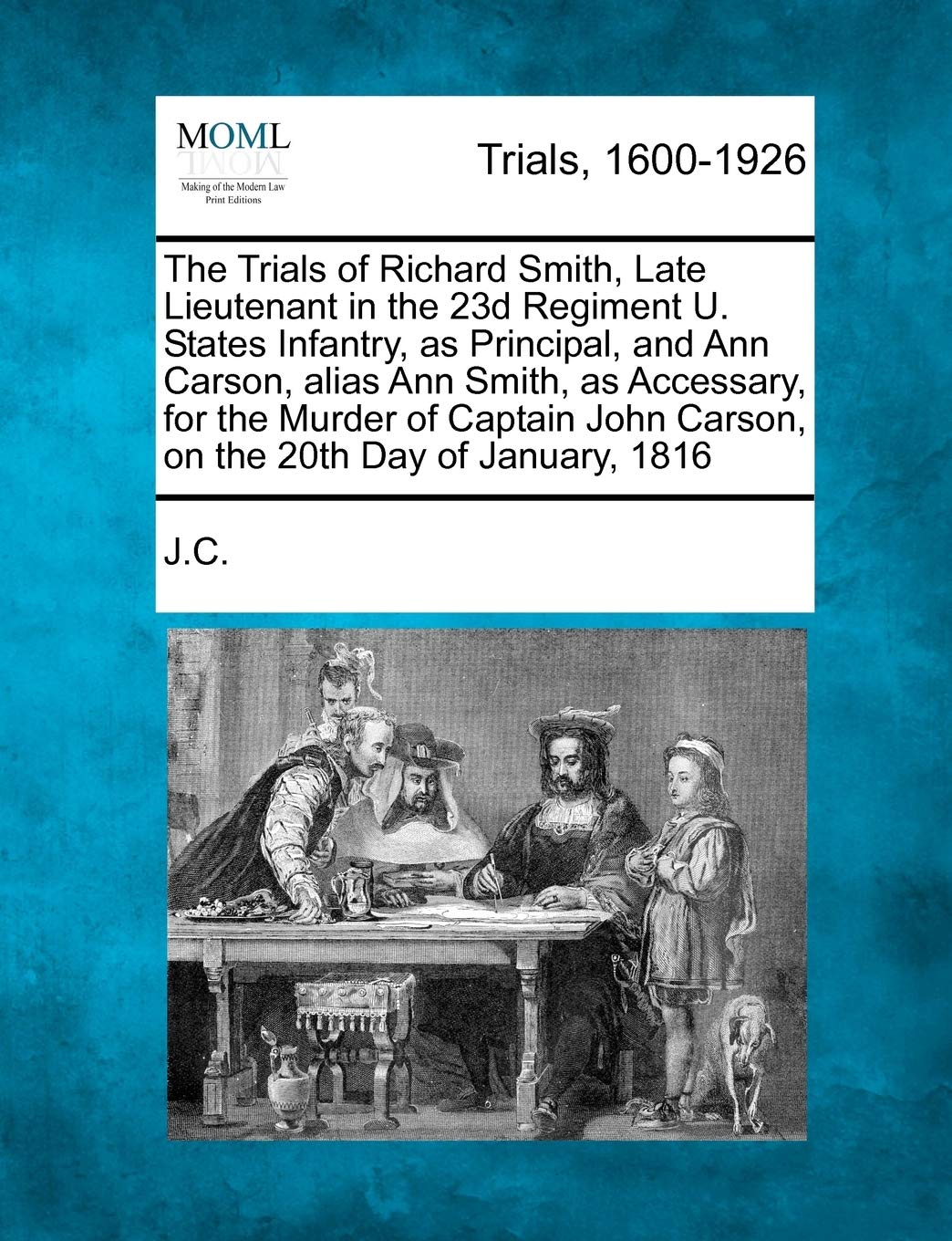 The Trials of Richard Smith, Late Lieutenant in the 23d Regiment U. States Infantry, as Principal, and Ann Carson, Alias Ann Smith, as Accessary, for ... John Carson, on the 20th Day of January, 1816