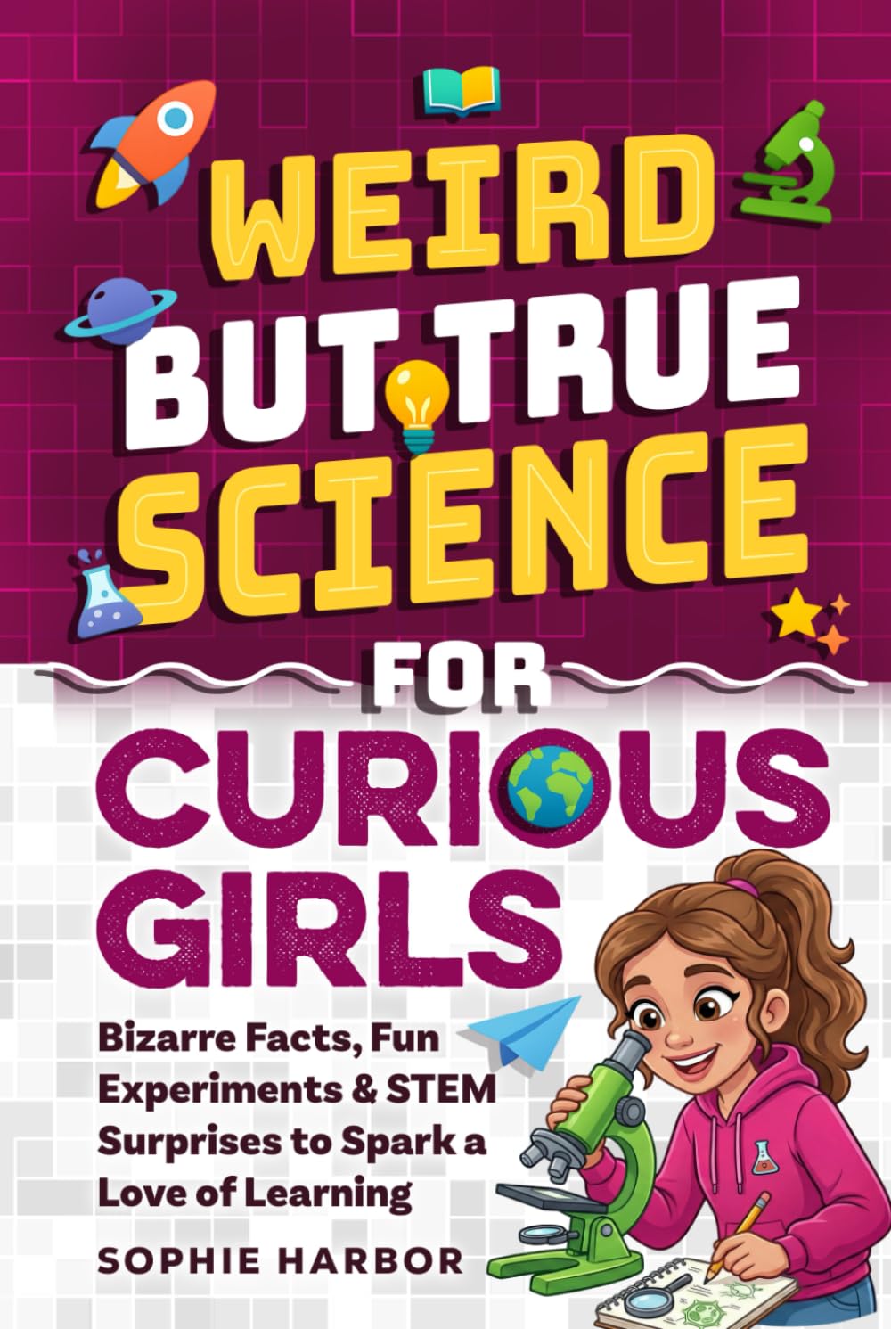 Weird But True Science For Curious Girls: Bizarre Facts, Fun Experiments & STEM Surprises to Spark a Love of Learning (Gift Books for Kids)