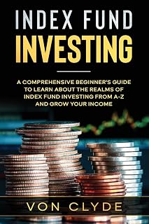 Index Fund Investing: A Comprehensive Beginner's Guide to Learn the Realms of Index Funding Investing A-Z and Grow your Income