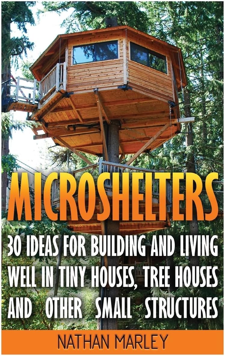 Microshelters: 30 Ideas For Building and Living Well In Tiny Houses, Tree Houses and Other Small Structures: (Tiny House Living, Tiny House Plans, Tiny house design, Floor Plans ) Paperback – Import, 6 April 2017