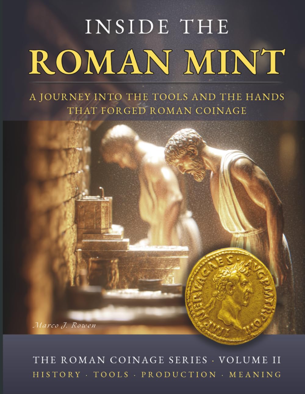 INSIDE THE ROMAN MINT: A Journey into the Tools, the Fire and the Hands That Forged Roman Coinage (THE ROMAN COINAGE SERIES: History • Craft • Production • Meaning)