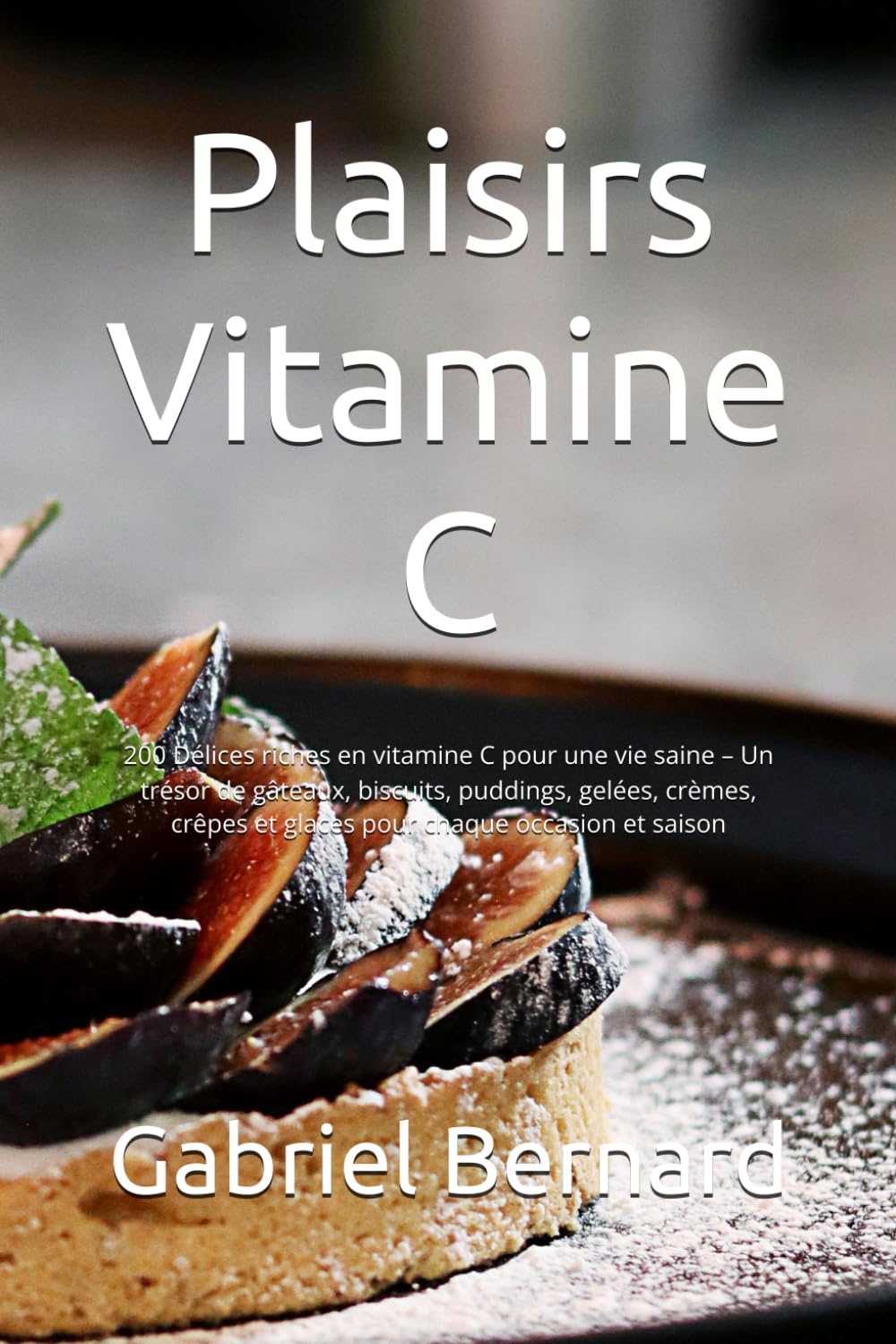 Plaisirs Vitamine C: 200 Délices riches en vitamine C pour une vie saine – Un trésor de gâteaux, biscuits, puddings, gelées, crèmes, crêpes et glaces pour chaque occasion et saison