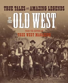 True Tales & Amazing Legends of the Old West: Authentic Stories from True West Magazine - Cowboys, Outlaws, Pioneers