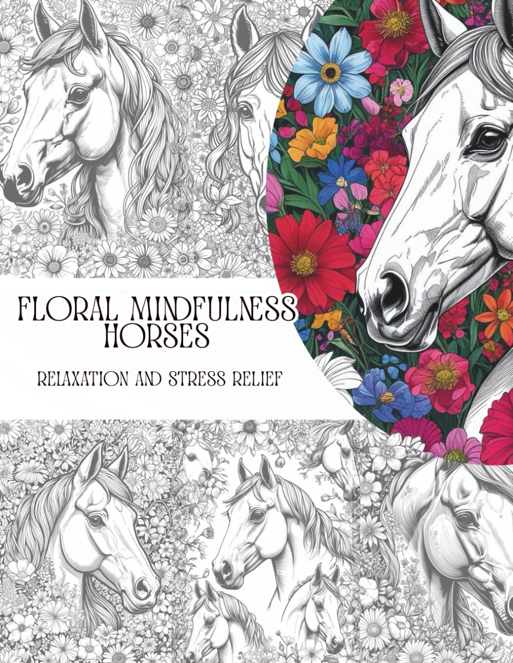 Floral Horse Coloring Book for Adults: Beautiful Horses with Intricate Floral Patterns for Relaxation and Stress Relief: Relaxing Coloring Pages ... for Horse Lovers and Mindful Creativity