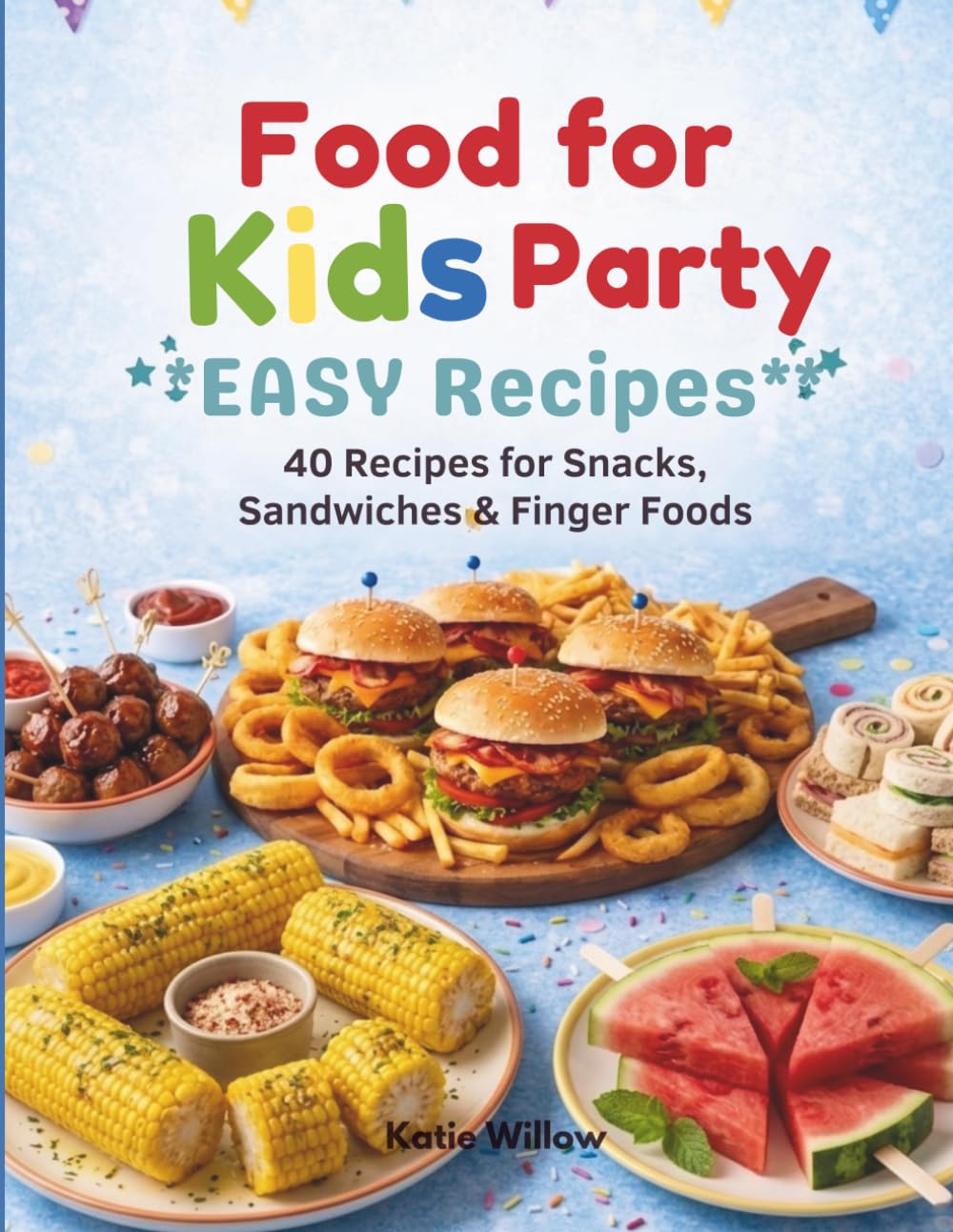 Kids Party Food Cookbook: Easy Recipes for Snacks, Sandwiches & Finger Foods for Kids